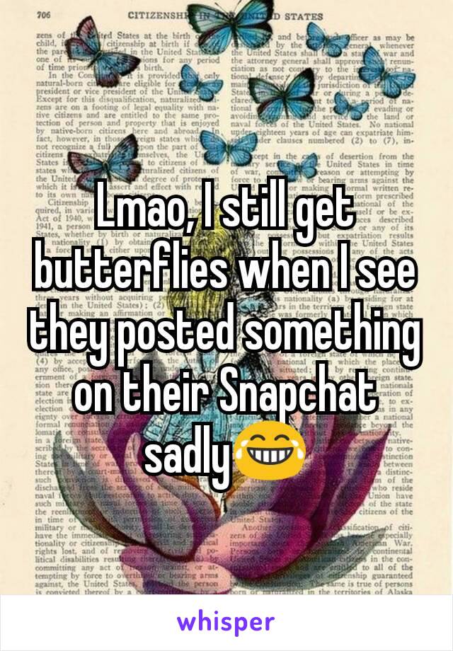 Lmao, I still get butterflies when I see they posted something on their Snapchat sadly😂