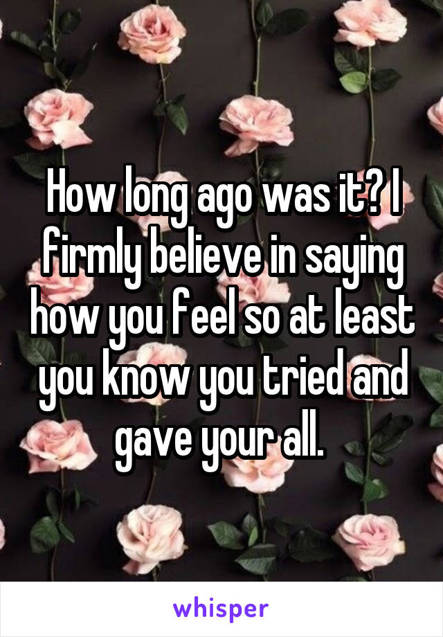 How long ago was it? I firmly believe in saying how you feel so at least you know you tried and gave your all. 