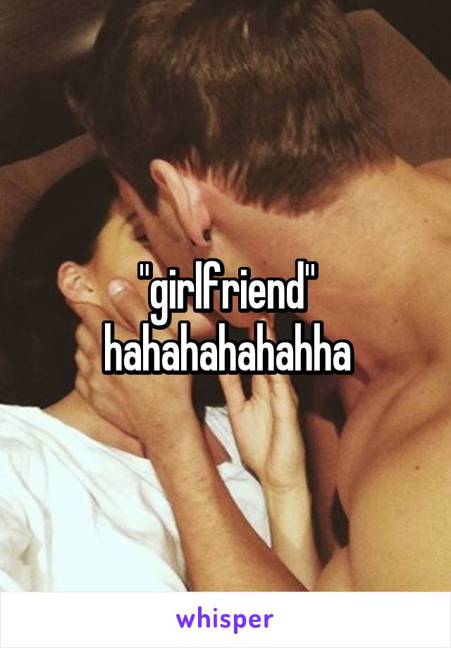 "girlfriend" hahahahahahha