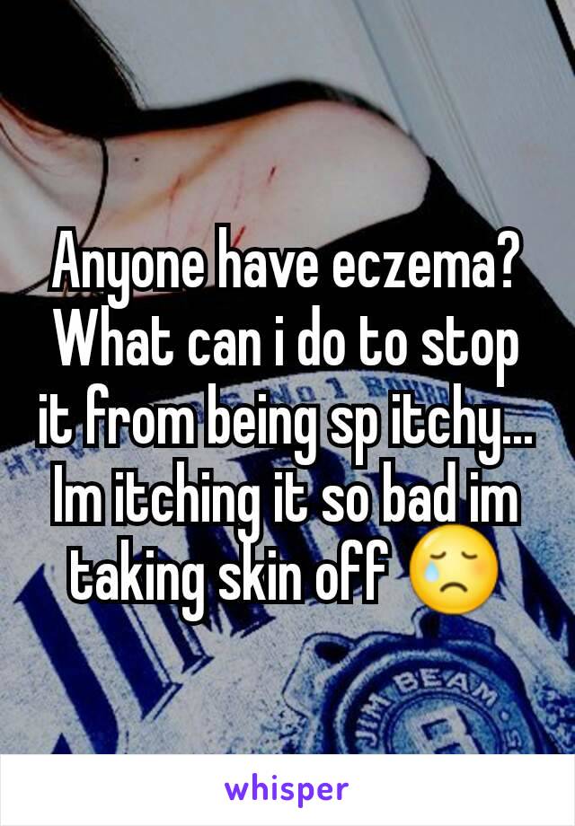 Anyone have eczema? What can i do to stop it from being sp itchy... Im itching it so bad im taking skin off 😢