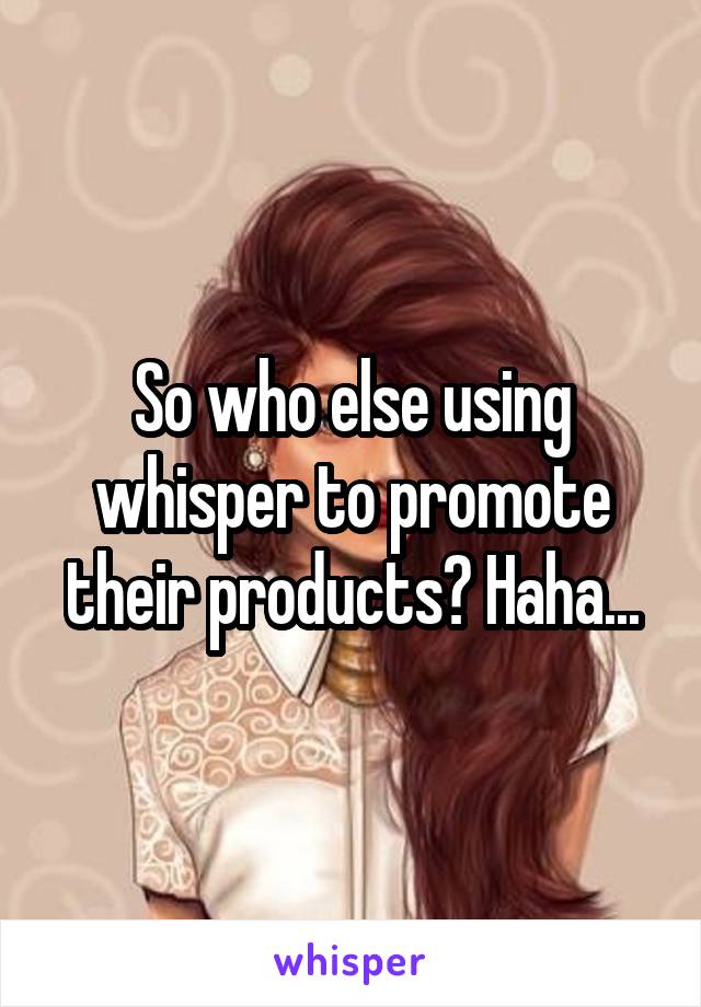 So who else using whisper to promote their products? Haha...