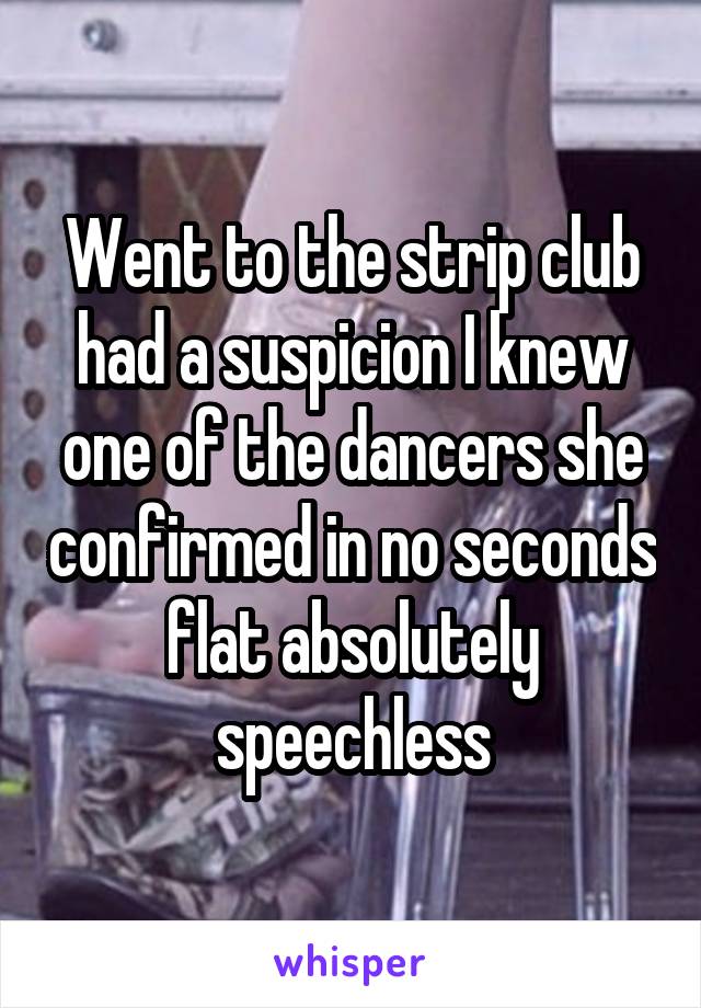 Went to the strip club had a suspicion I knew one of the dancers she confirmed in no seconds flat absolutely speechless