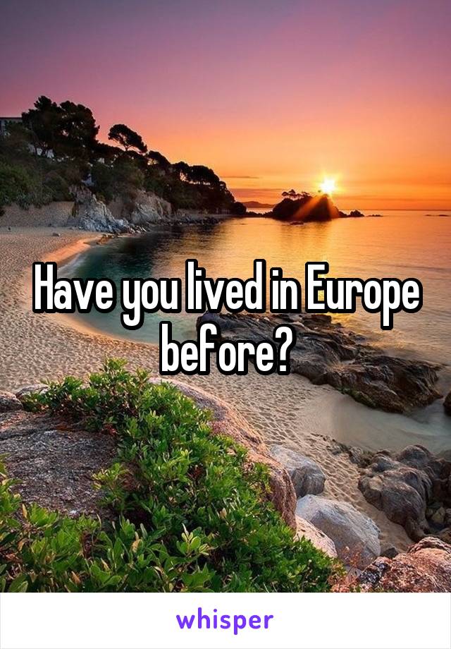 Have you lived in Europe before?