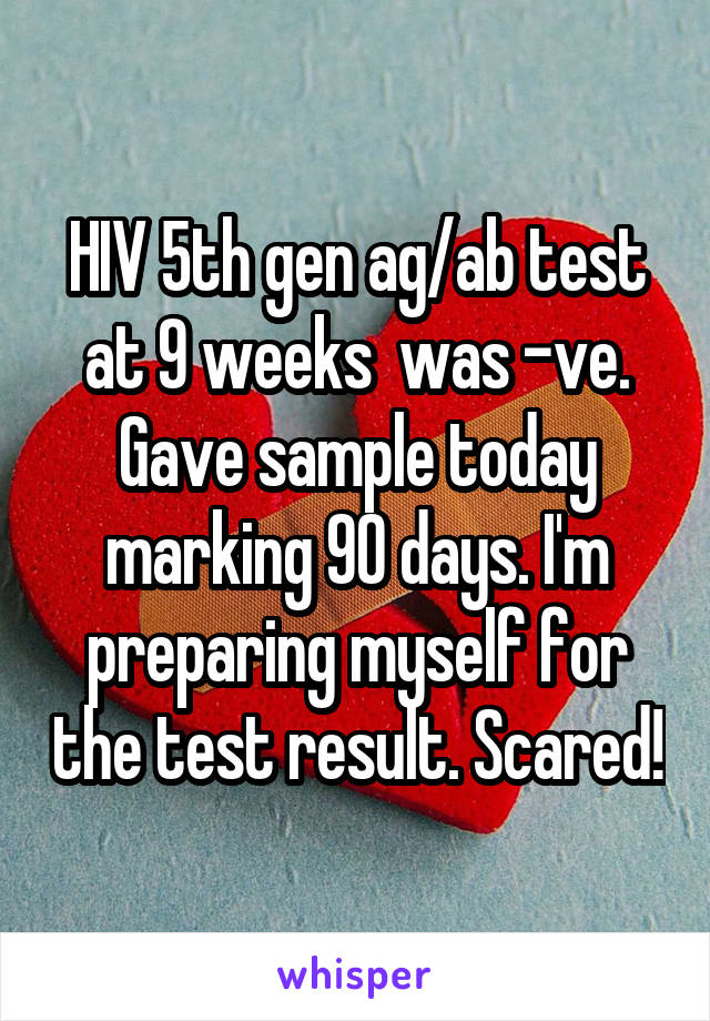 HIV 5th gen ag/ab test at 9 weeks  was -ve. Gave sample today marking 90 days. I'm preparing myself for the test result. Scared!