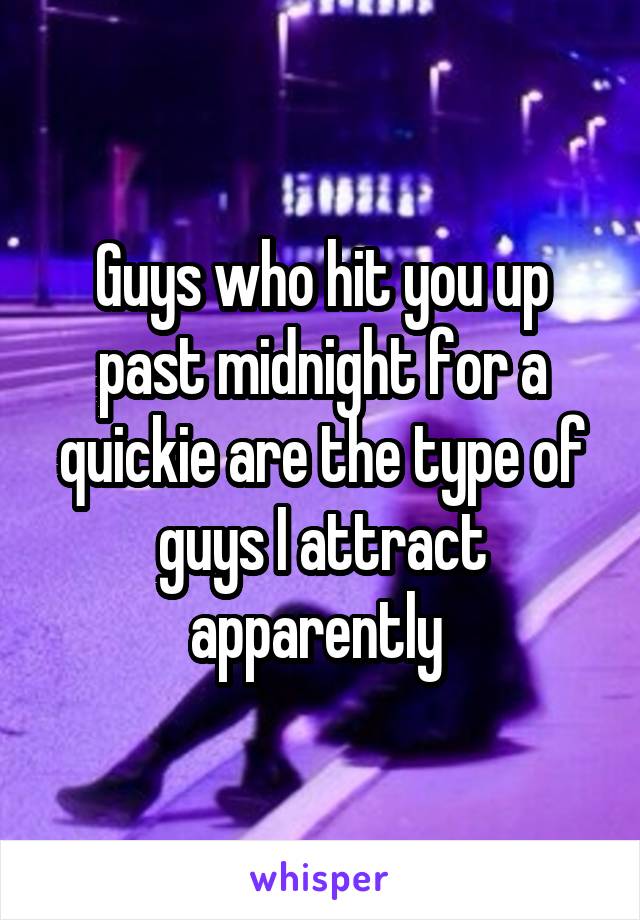 Guys who hit you up past midnight for a quickie are the type of guys I attract apparently 