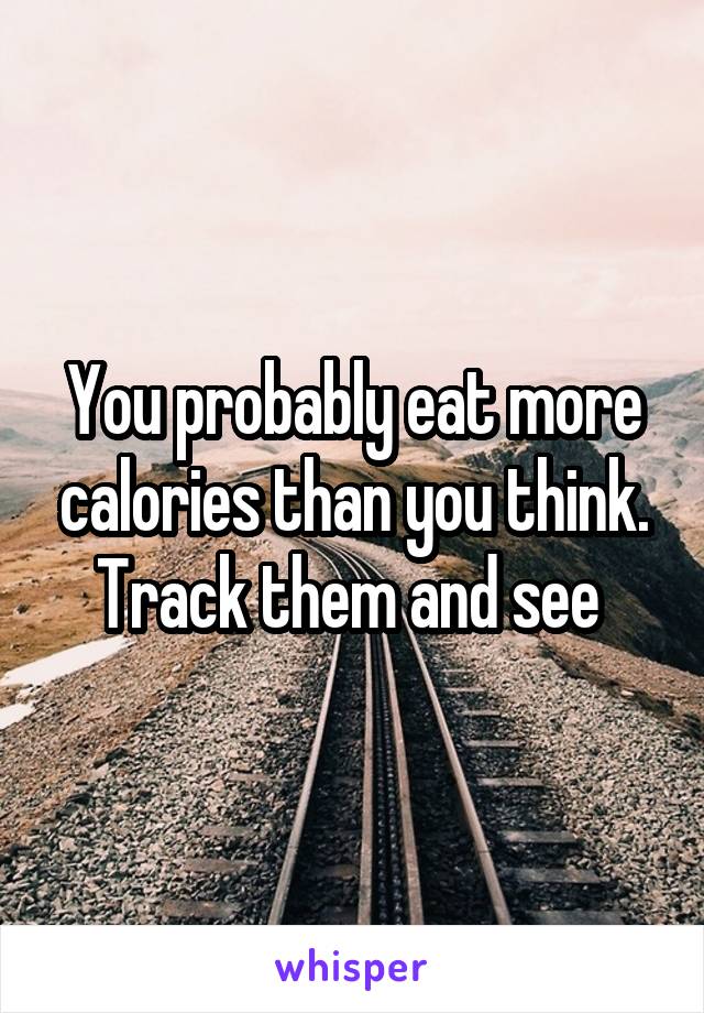 You probably eat more calories than you think. Track them and see 