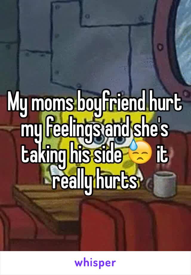 My moms boyfriend hurt my feelings and she's taking his side 😓 it really hurts 