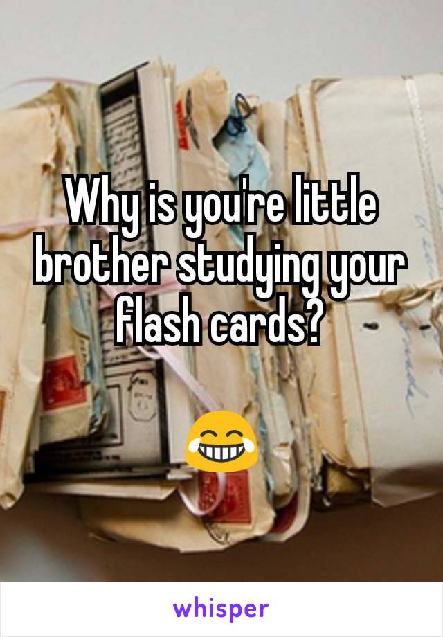 Why is you're little brother studying your flash cards?

😂