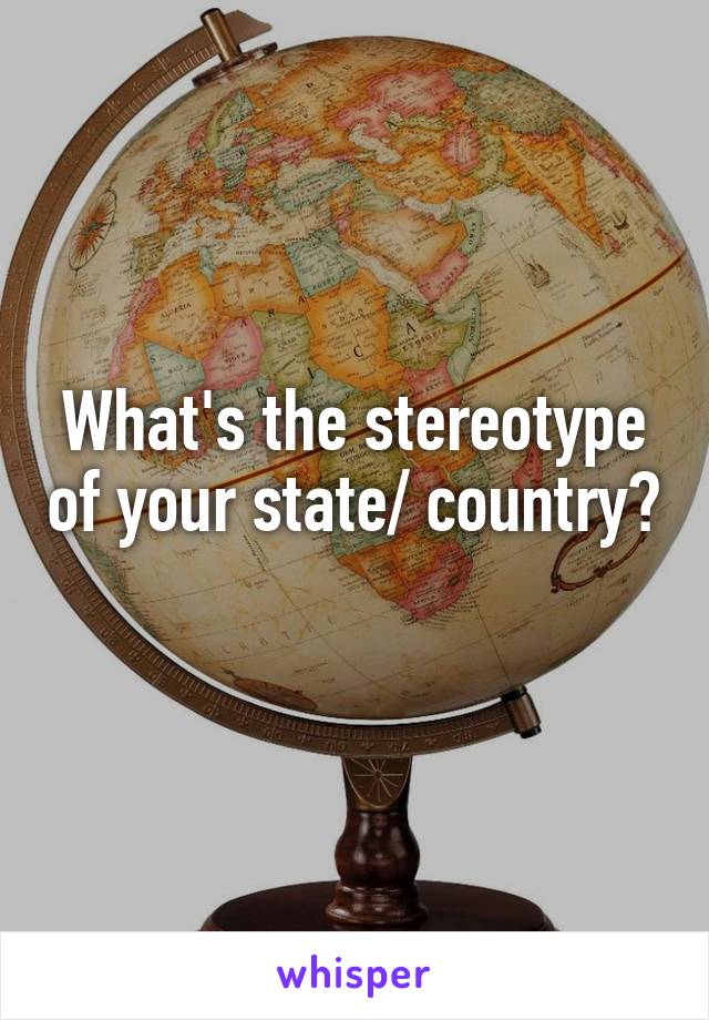 What's the stereotype of your state/ country? 