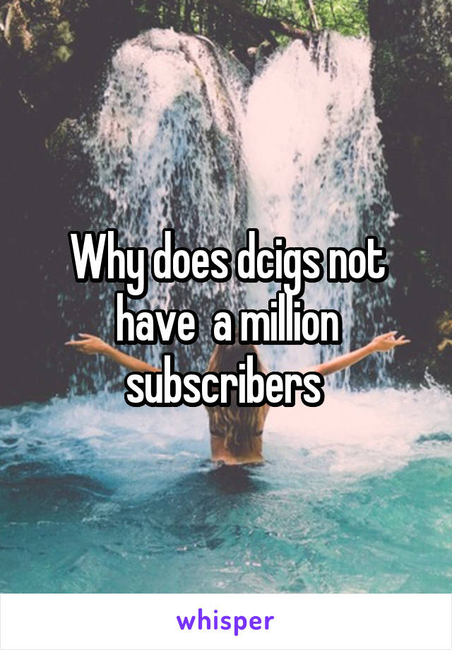 Why does dcigs not have  a million subscribers 