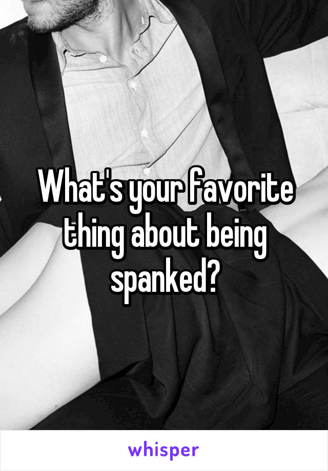 What's your favorite thing about being spanked?