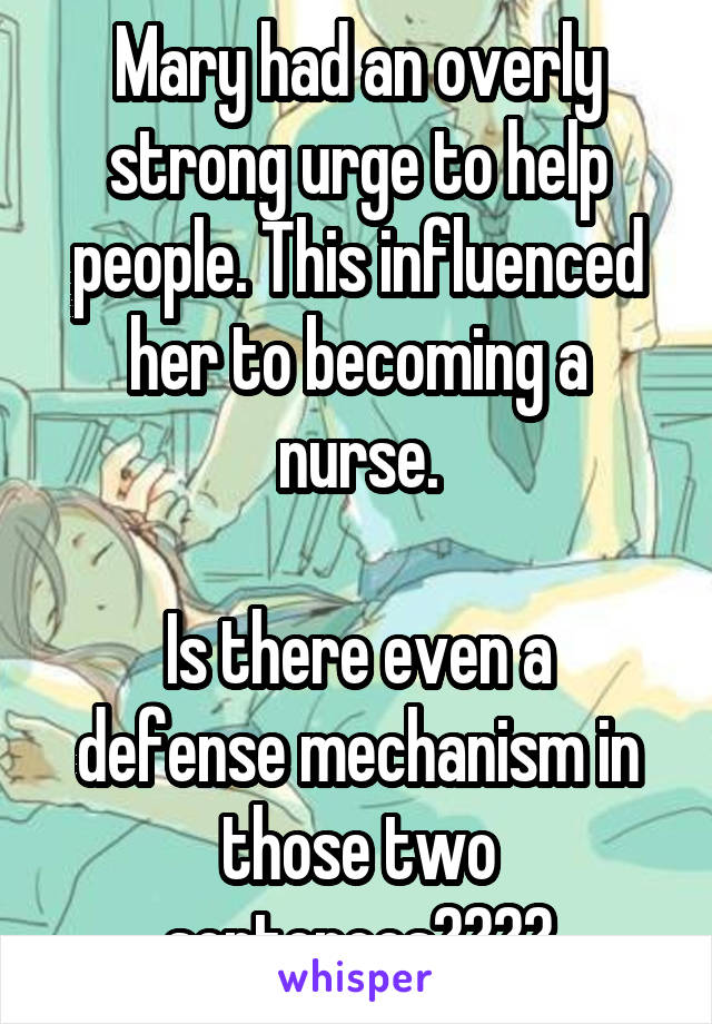Mary had an overly strong urge to help people. This influenced her to becoming a nurse.

Is there even a defense mechanism in those two sentences????