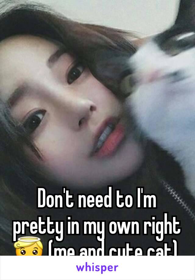 Don't need to I'm pretty in my own right😇 (me and cute cat) 