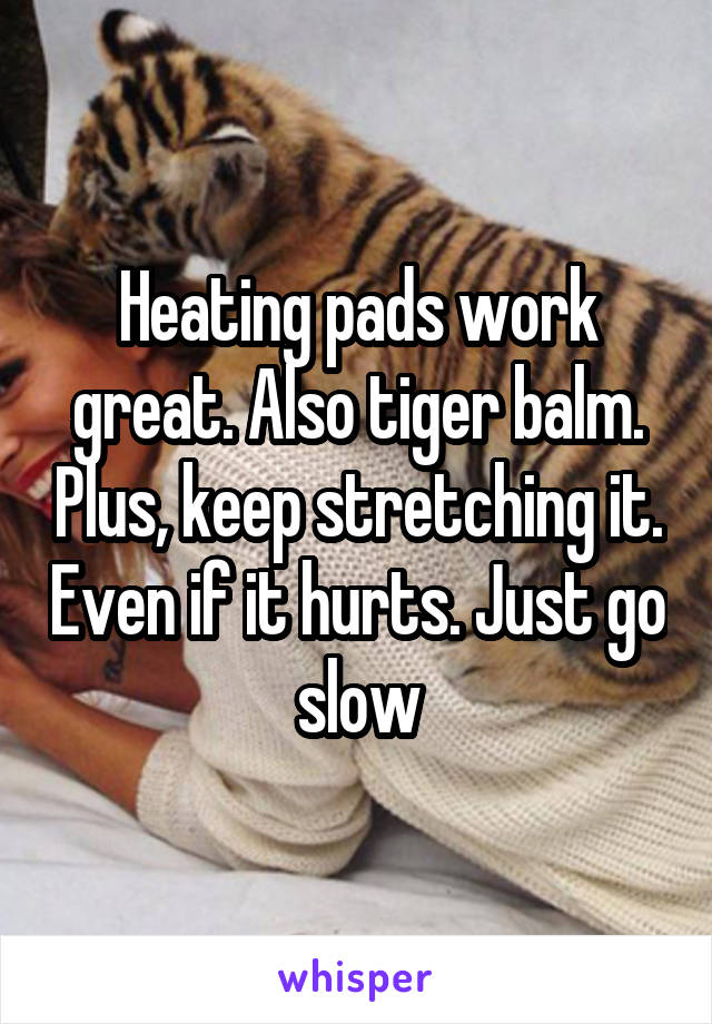 Heating pads work great. Also tiger balm. Plus, keep stretching it. Even if it hurts. Just go slow