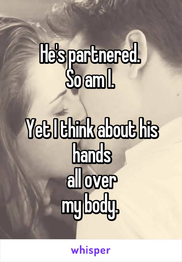 He's partnered. 
So am I. 

Yet I think about his hands
all over
my body. 
