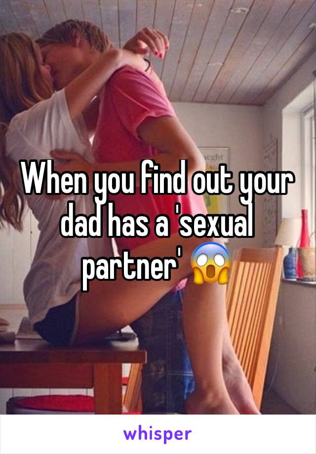 When you find out your dad has a 'sexual partner' 😱