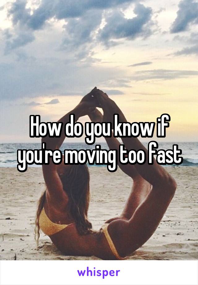 How do you know if you're moving too fast
