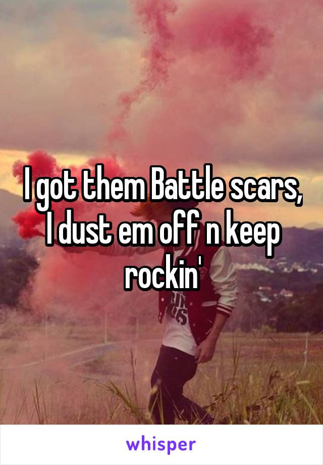I got them Battle scars, I dust em off n keep rockin'