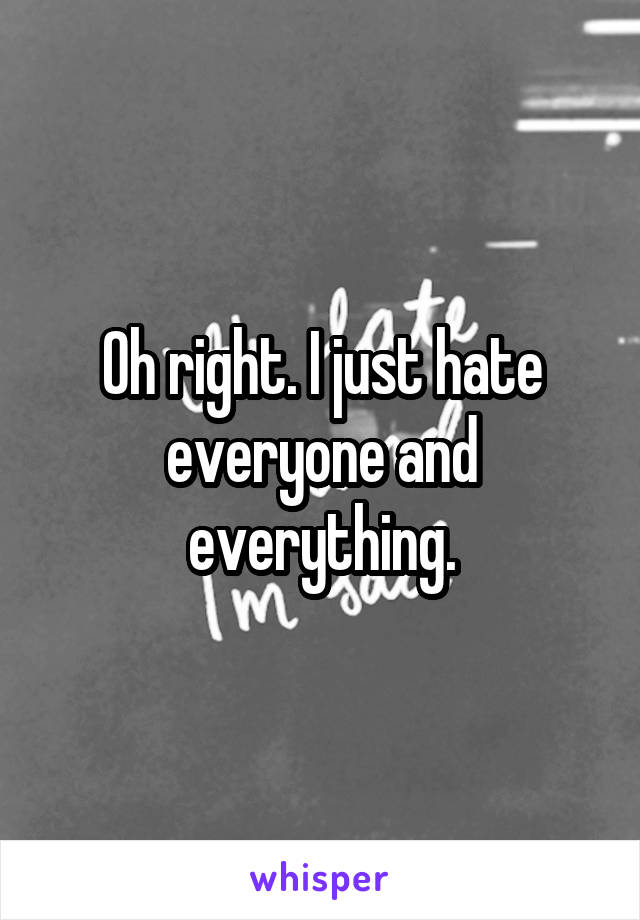 Oh right. I just hate everyone and everything.