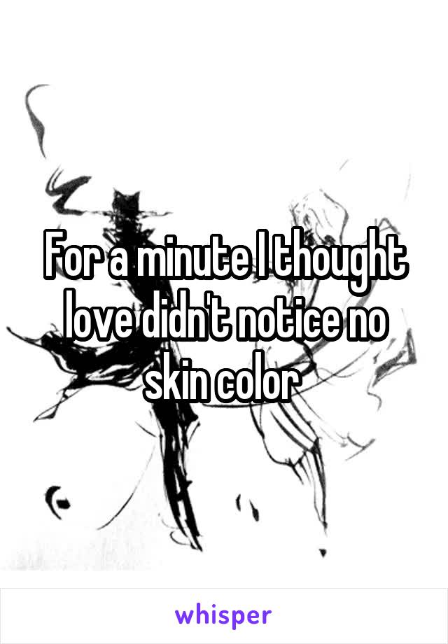 For a minute I thought love didn't notice no skin color 