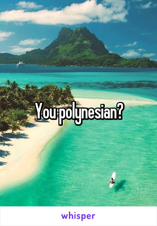You polynesian?