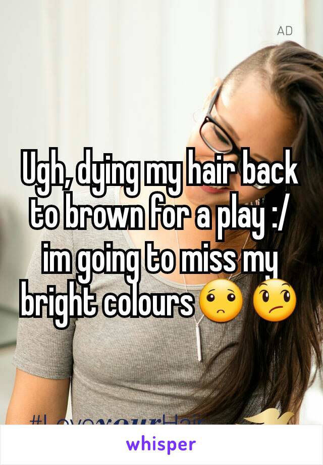 Ugh, dying my hair back to brown for a play :/ im going to miss my bright colours🙁😞