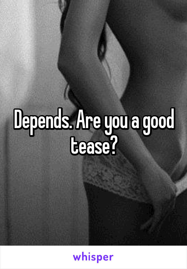 Depends. Are you a good tease?