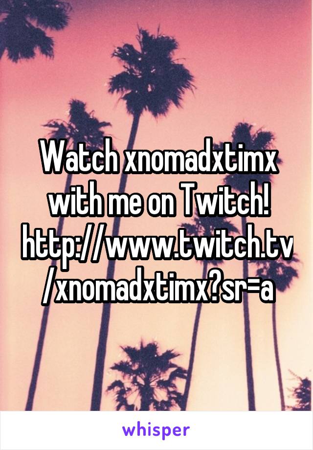 Watch xnomadxtimx with me on Twitch! http://www.twitch.tv/xnomadxtimx?sr=a