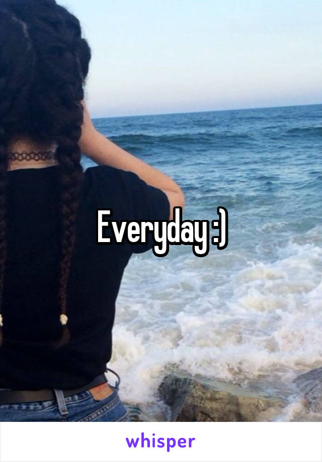 Everyday :)