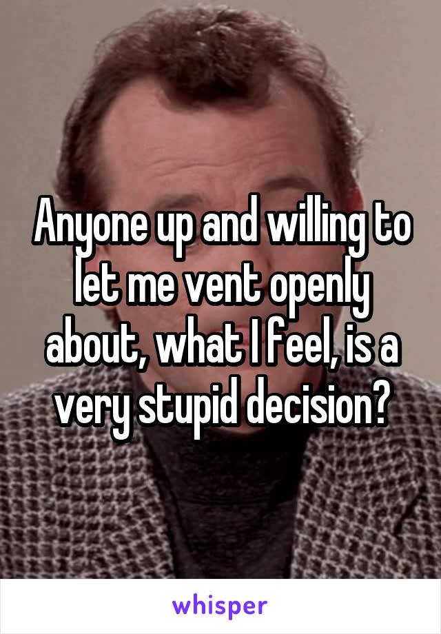 Anyone up and willing to let me vent openly about, what I feel, is a very stupid decision?