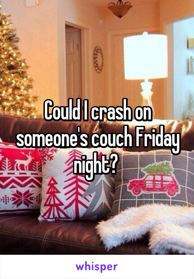 Could I crash on someone's couch Friday night? 