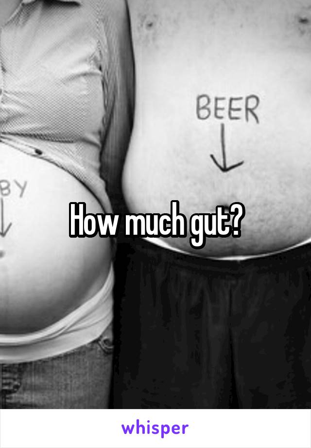 How much gut?