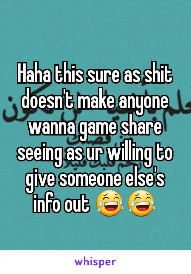 Haha this sure as shit doesn't make anyone wanna game share seeing as ur willing to give someone else's info out 😂😂