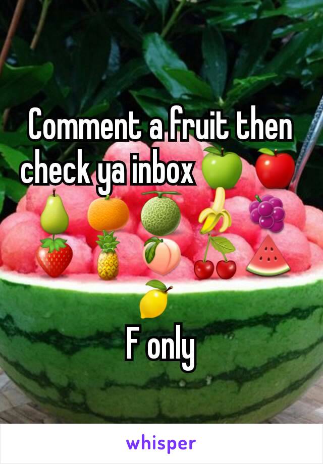 Comment a fruit then check ya inbox🍏🍎🍐🍊🍈🍌🍇🍓🍍🍑🍒🍉🍋  
F only
