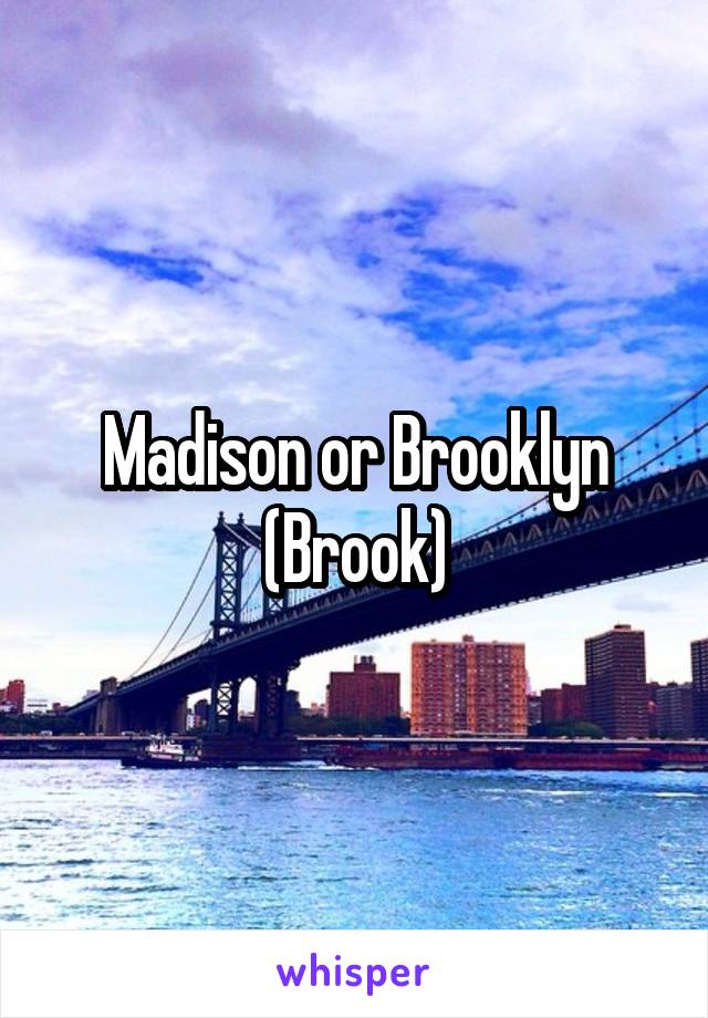 Madison or Brooklyn (Brook)