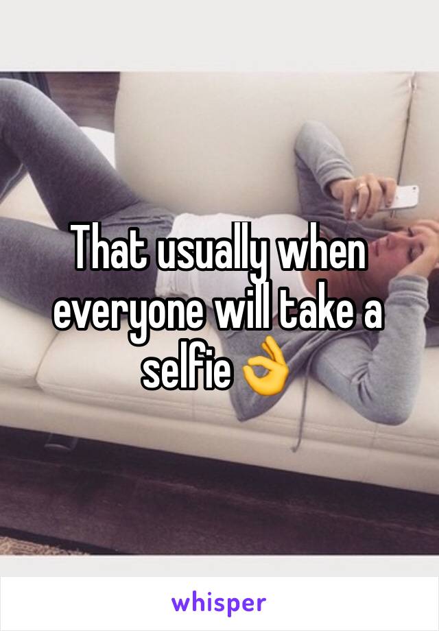 That usually when everyone will take a selfie👌