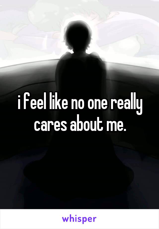 i feel like no one really cares about me.