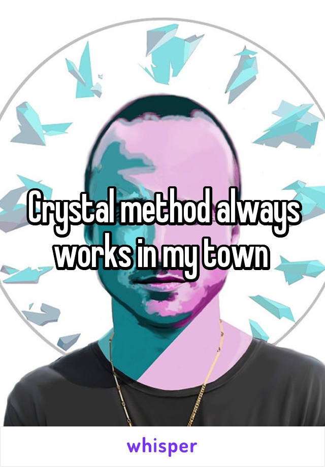 Crystal method always works in my town 