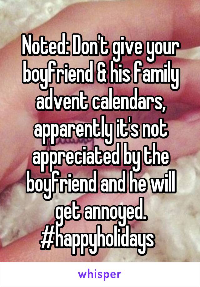 Noted: Don't give your boyfriend & his family advent calendars, apparently it's not appreciated by the boyfriend and he will get annoyed. #happyholidays  