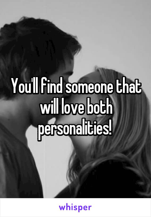 You'll find someone that will love both personalities! 