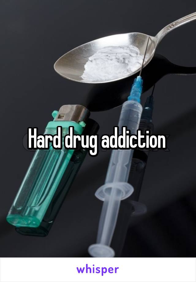 Hard drug addiction 