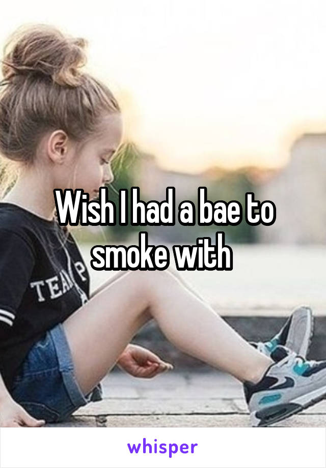 Wish I had a bae to smoke with 