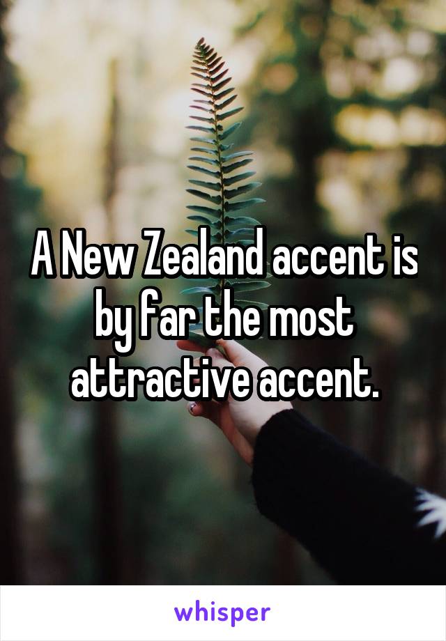A New Zealand accent is by far the most attractive accent.