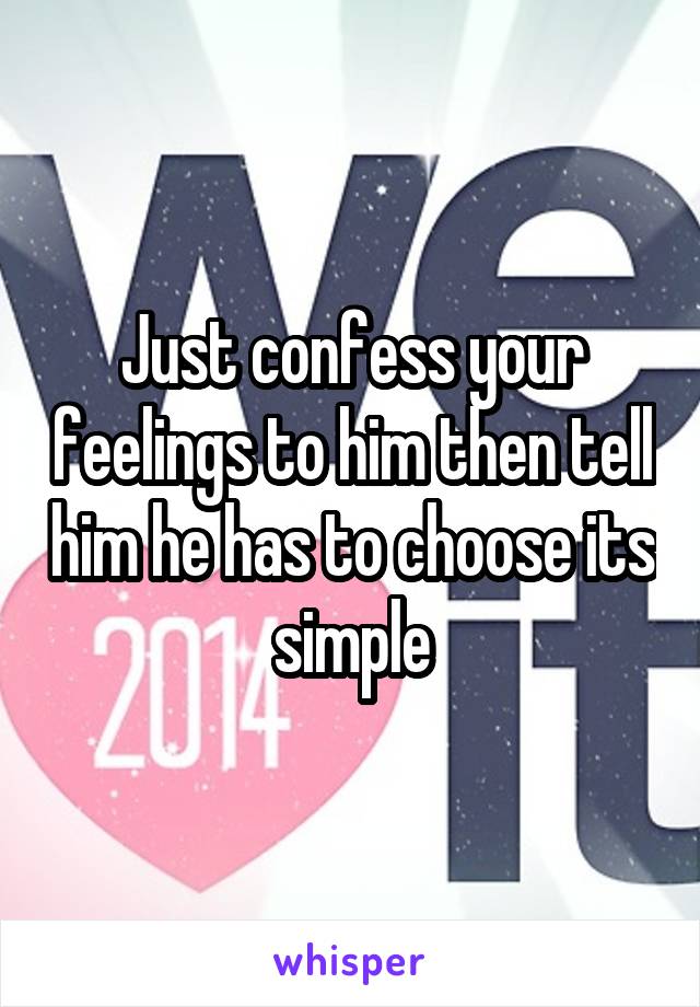 Just confess your feelings to him then tell him he has to choose its simple
