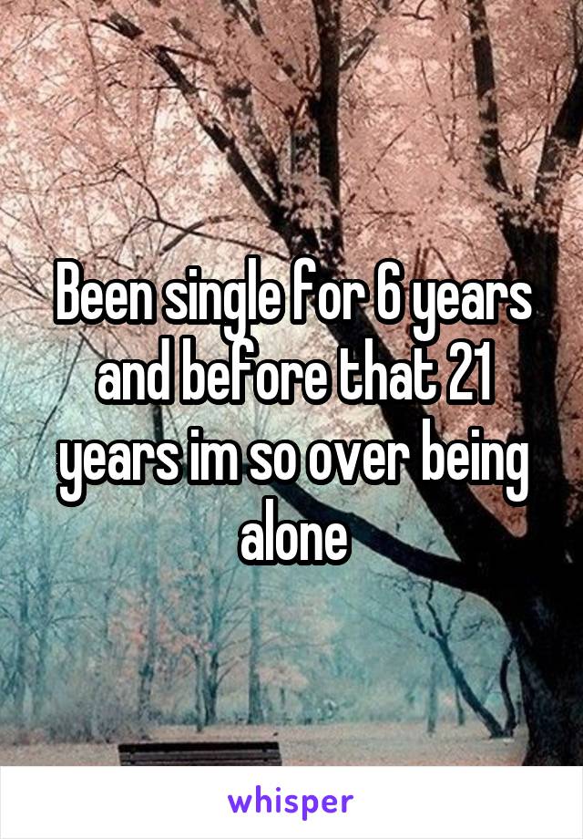 Been single for 6 years and before that 21 years im so over being alone