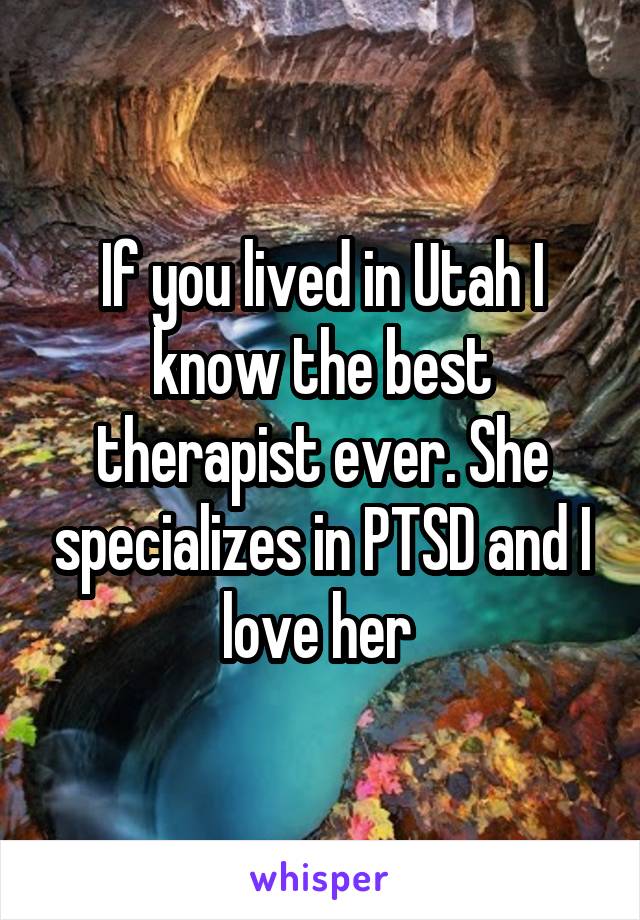 If you lived in Utah I know the best therapist ever. She specializes in PTSD and I love her 