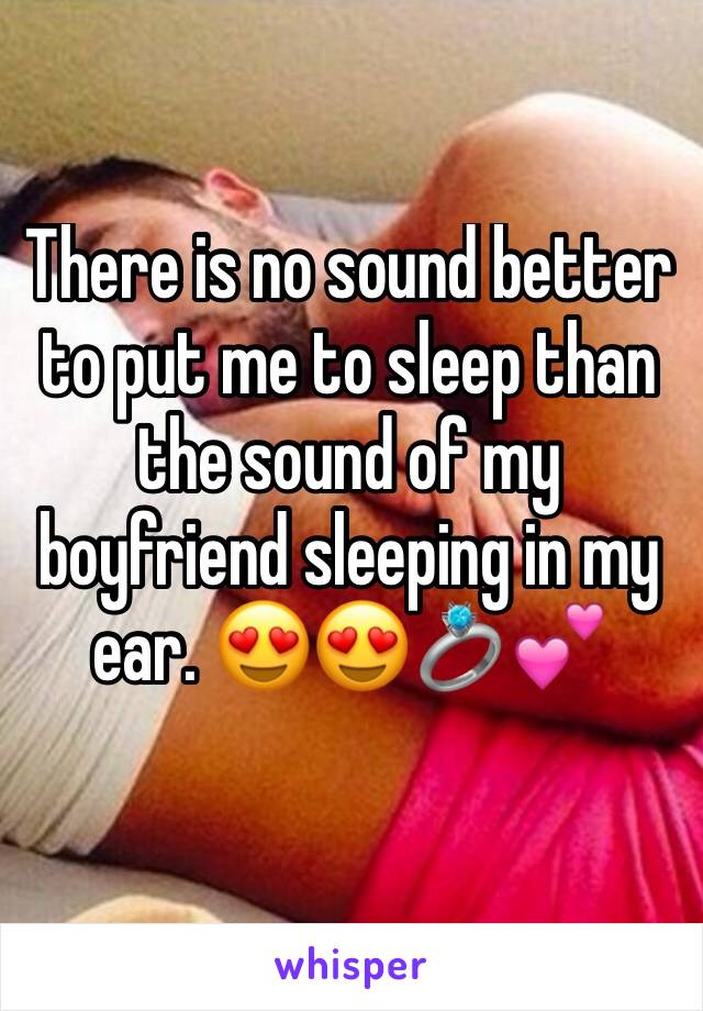 There is no sound better to put me to sleep than the sound of my boyfriend sleeping in my ear. 😍😍💍💕