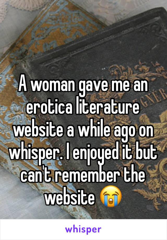 A woman gave me an erotica literature website a while ago on whisper. I enjoyed it but can't remember the website 😭