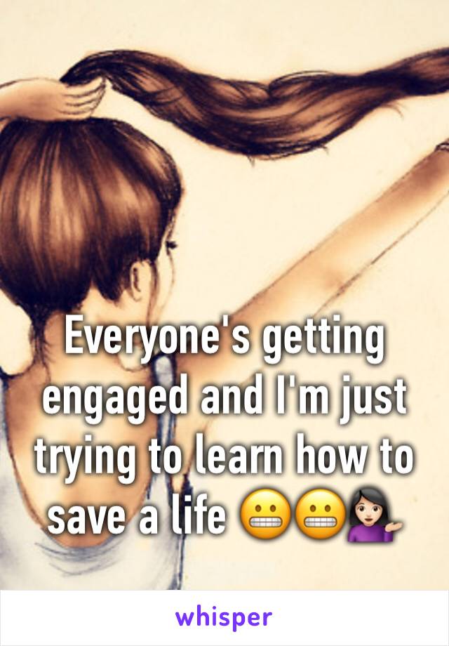 Everyone's getting engaged and I'm just trying to learn how to save a life 😬😬💁🏻