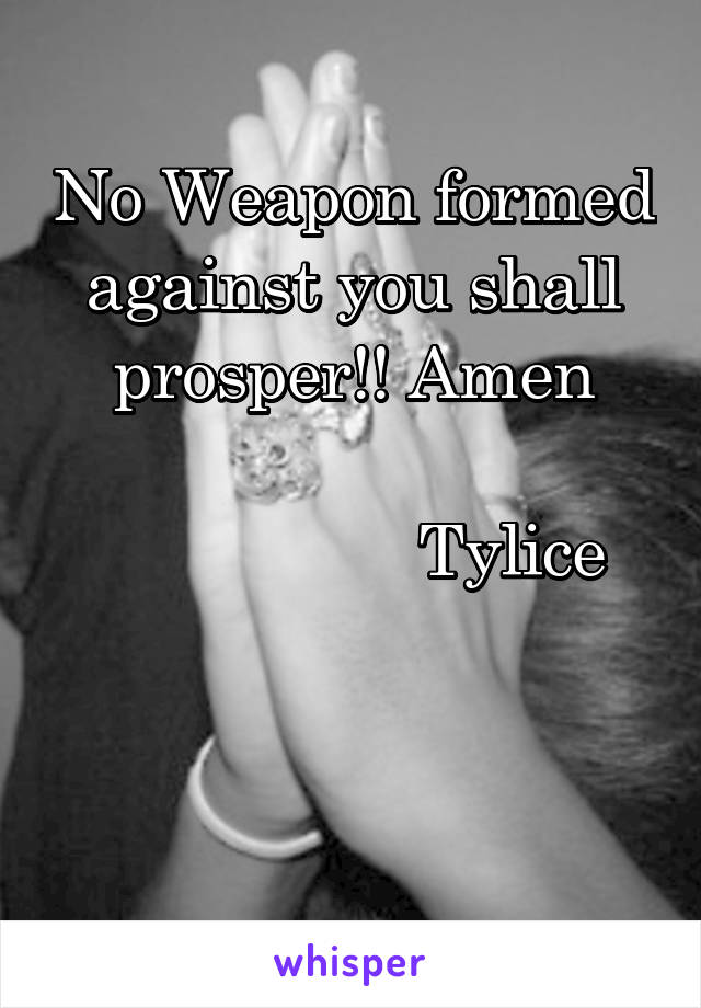 No Weapon formed against you shall prosper!! Amen

                 Tylice


